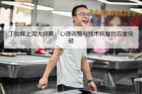 丁俊晖上海大师赛：心理调整与技术恢复的双重突破