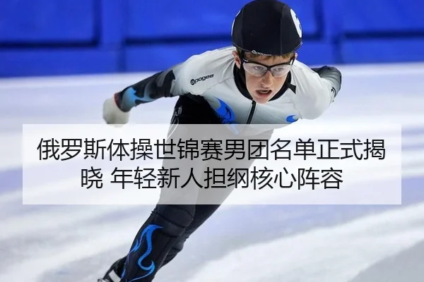 e-luo-si-ti-cao-shi-jin-sai-nan-tuan-ming-dan-zheng-shi-jie-xiao-nian-qing-xin-ren-dan-gang-he-xin-zhen-rong-3-624.jpg