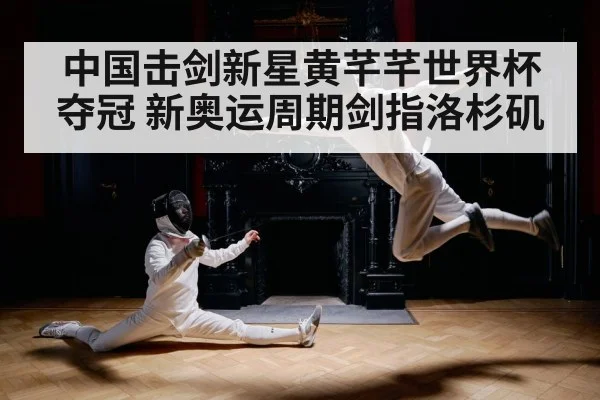 中国击剑新星黄芊芊世界杯夺冠 新奥运周期剑指洛杉矶